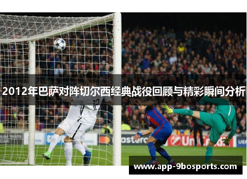 2012年巴萨对阵切尔西经典战役回顾与精彩瞬间分析