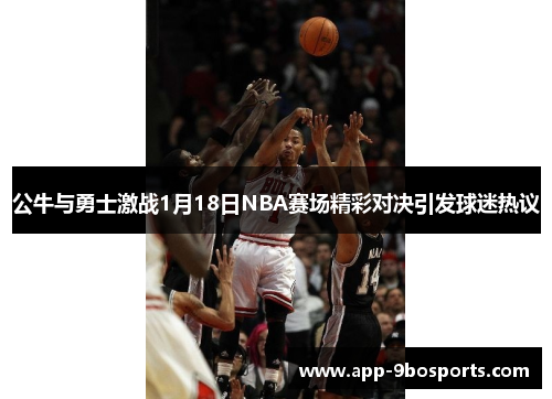公牛与勇士激战1月18日NBA赛场精彩对决引发球迷热议