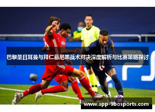 巴黎圣日耳曼与拜仁慕尼黑战术对决深度解析与比赛策略探讨